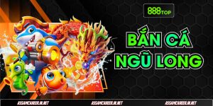 Bắn Cá Ngũ Long 888Top | Bí Kíp Đổi Thưởng Giá Trị Nhất